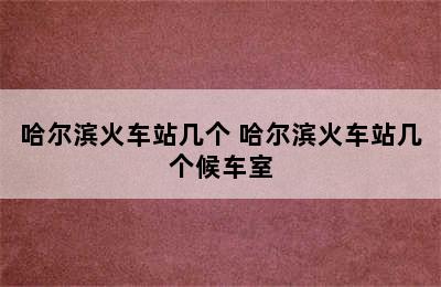 哈尔滨火车站几个 哈尔滨火车站几个候车室